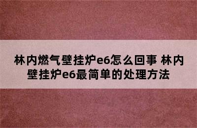 林内燃气壁挂炉e6怎么回事 林内壁挂炉e6最简单的处理方法